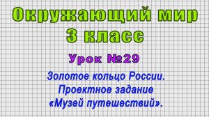 Окружающий мир 3 класс (Урок№29 - Золотое кольцо России. Проектное задание «Музей путешествий».)
