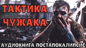АУДИОКНИГА: ТАКТИКА ЧУЖАКА_К. ПОСТАПОКАЛИПСИС