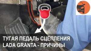 Тугая педаль сцепления Лада Гранта ФЛ - причины и последствия