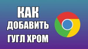 Как добавить Гугл Хром на рабочий стол компьютера