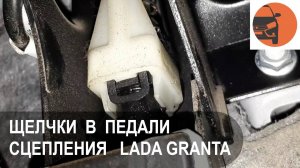 Щелчки педали сцепления Лада Гранта ФЛ: причины и устранение