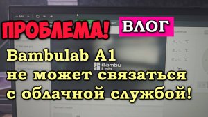 Проблема! Bambulab A1 не видит облачную службу от Bambu! Влог