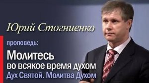 Молитесь во всякое время духом   Молитва на иных языках   Молитва Духом Юрий Стогниенко