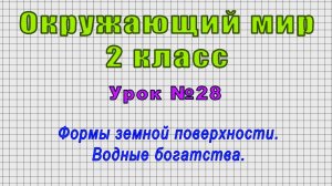 Окружающий мир 2 класс (Урок№28 - Формы земной поверхности. Водные богатства.)