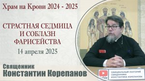 Страстная седмица и соблазн фарисейства. Беседа о. Константина Корепанова (14.04.2025)