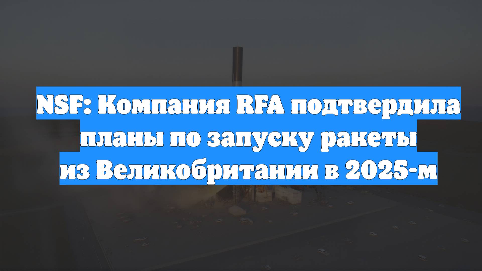 NSF: Компания RFA подтвердила планы по запуску ракеты из Великобритании в 2025-м смотреть онлайн