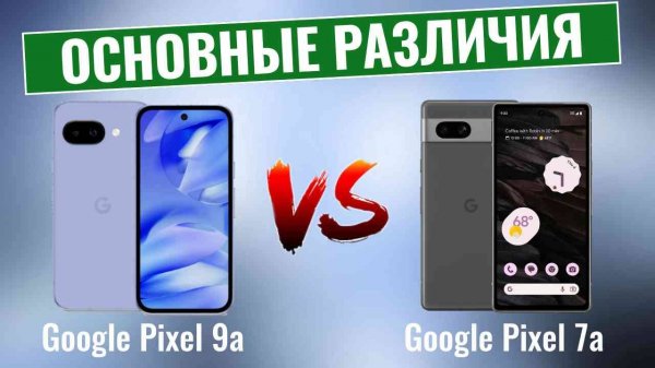 Google Pixel 9a vs Pixel 7a \ Стоит ли обновляться?