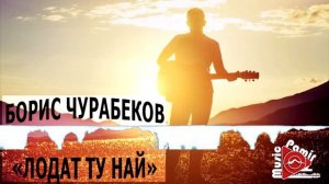 БОРИС ЧУРАБЕКОВ - ЛОДАТ МУРД НАЙ