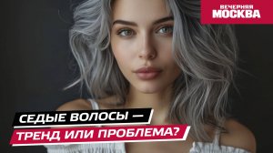 Седые волосы — тренд или проблема? // Вечерняя Москва