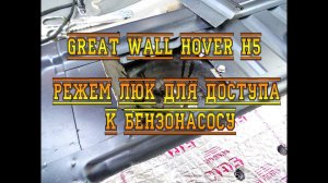 GREAT WALL HOVER H5. РЕЖЕМ ЛЮК ДЛЯ ДОСТУПА К БЕНЗОНАСОСУ.
