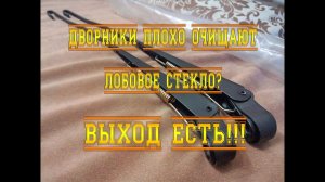 Дворники плохо очищают лобовое стекло? Выход есть!