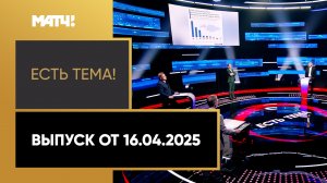 «Есть тема». Выпуск от 16.04.2025