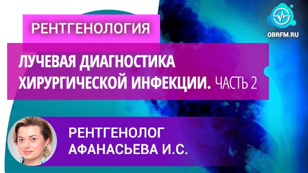 Рентгенолог Афанасьева И.С.: Лучевая диагностика хирургической инфекции. Часть 2 смотреть онлайн