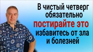 Обязательно постирайте это в чистый четверг! Избавитесь от зла и колдовства