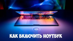 Как Включить Ноутбук - Инструкция для Любой Модели