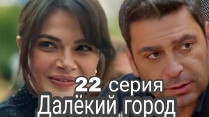 ТУРЕЦКИЙ СЕРИАЛ «ДАЛЁКИЙ ГОРОД» 22 СЕРИЯ ( обзор новой серии»