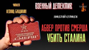 Военный Детектив: АБВЕР ПРОТИВ СМЕРША, УБИТЬ СТАЛИНА (автор: Николай Куликов). Чит. Леонид Блудилин