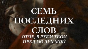 Семь Последних Слов: 7. Отче, в руки Твои...