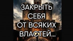 ЗАКРЫТЬ СЕБЯ ОТ ВСЯКИХ ВЛАСТЕЙ…ДЛЯ ВСЕХ…