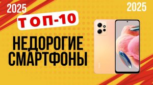 ТОП-10. Лучшие недорогие смартфоны. Рейтинг 2025. Какой бюджетный смартфон лучше выбрать на сегодня