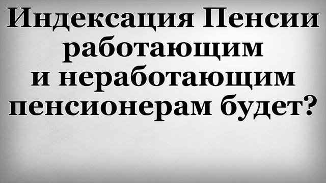Индексация Пенсии работающим и неработающим пенсионерам будет смотреть онлайн