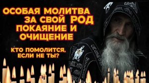 ОСОБАЯ МОЛИТВА ЗА СВОЙ РОД - ПОКАЯНИЕ И ОЧИЩЕНИЕ - Кто помолится, если не ты ?