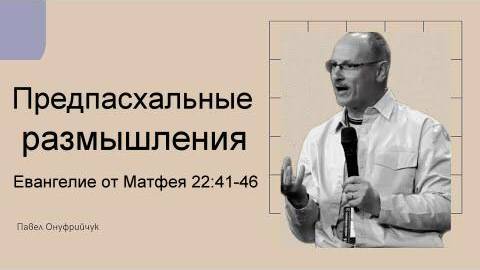 Предпасхальные размышления Евангелие от Матфея 22:41 46 Павел Онуфрийчук смотреть онлайн