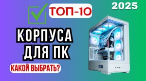 ТОП-10 лучших корпусов для ПК 2025 💻 | Рейтинг лучших моделей по цене, сборке и охлаждению
