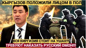 КЫРГЫЗСТАН СТОИТ НА УШАХ! КИРГИЗЫ ТРЕБУЮТ НАКАЗАТЬ РУССКИЙ ОМОН!!
