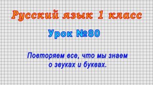 Русский язык 1 класс (Урок№80 - Повторяем все, что мы знаем о звуках и буквах.)