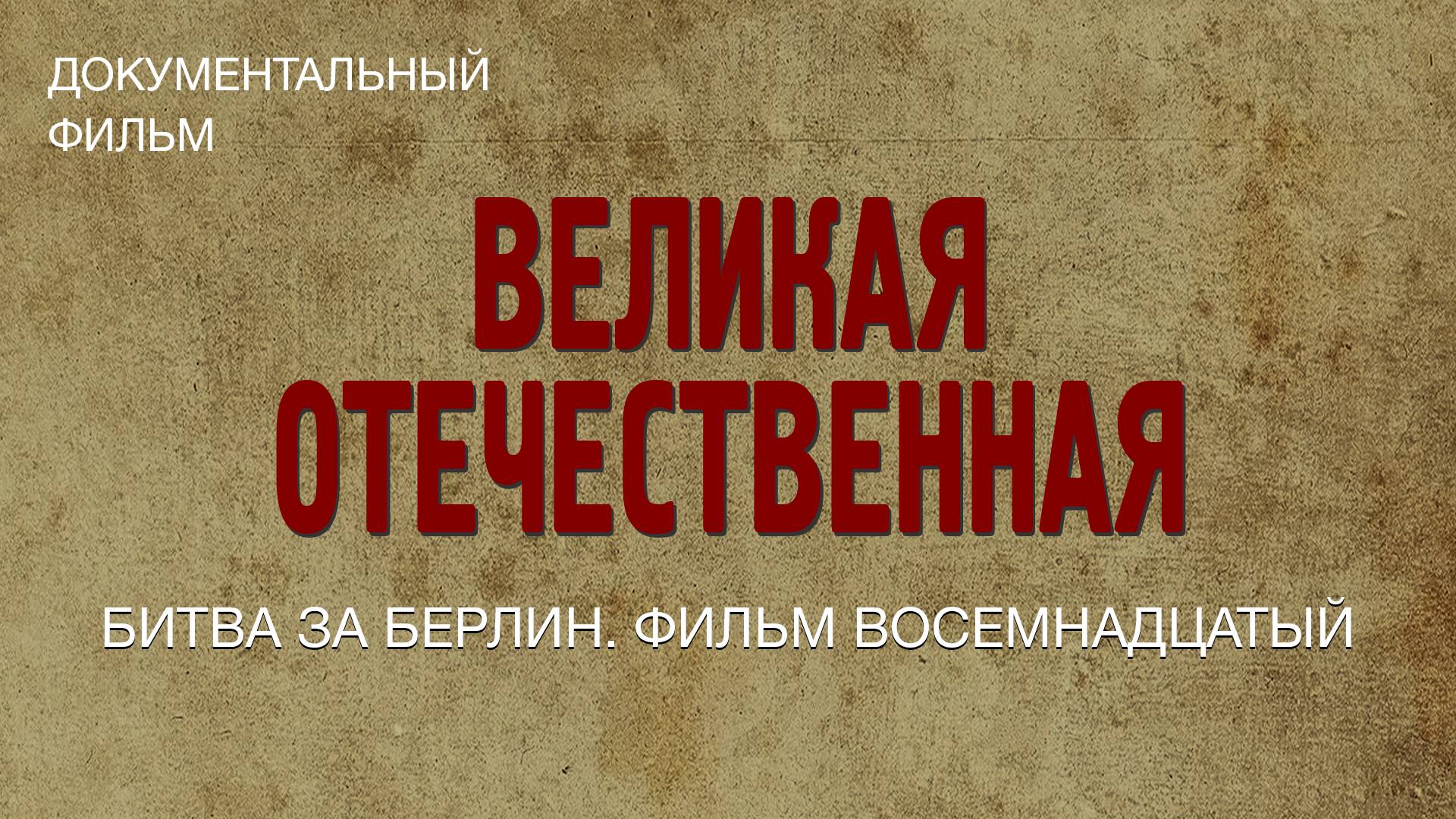 Великая Отечественная. Битва за Берлин. Фильм восемнадцатый