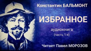 Константин БАЛЬМОНТ «ИЗБРАННОЕ». Аудиокнига лучших стихов. Часть 1-я. Читает Павел Морозов