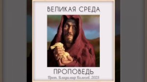 ПРОПОВЕДЬ. ВЕЛИКАЯ СРЕДА. СтрастнАя седмица, прот. Владимир Колосов. 2025