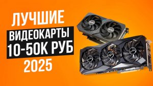 Лучшие видеокарты от 10 до 50 тысяч рублей. Рейтинг мощных видеокарт для игр и монтажа 2025!