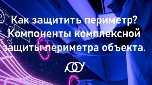 Как защитить периметр? Компоненты комплексной защиты периметра объекта.