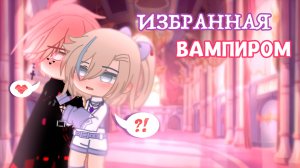 ИЗБРАННАЯ ВАМПИРОМ | ОЗВУЧКА МИНИ ФИЛЬМА | ГАЧА ЛАЙФ