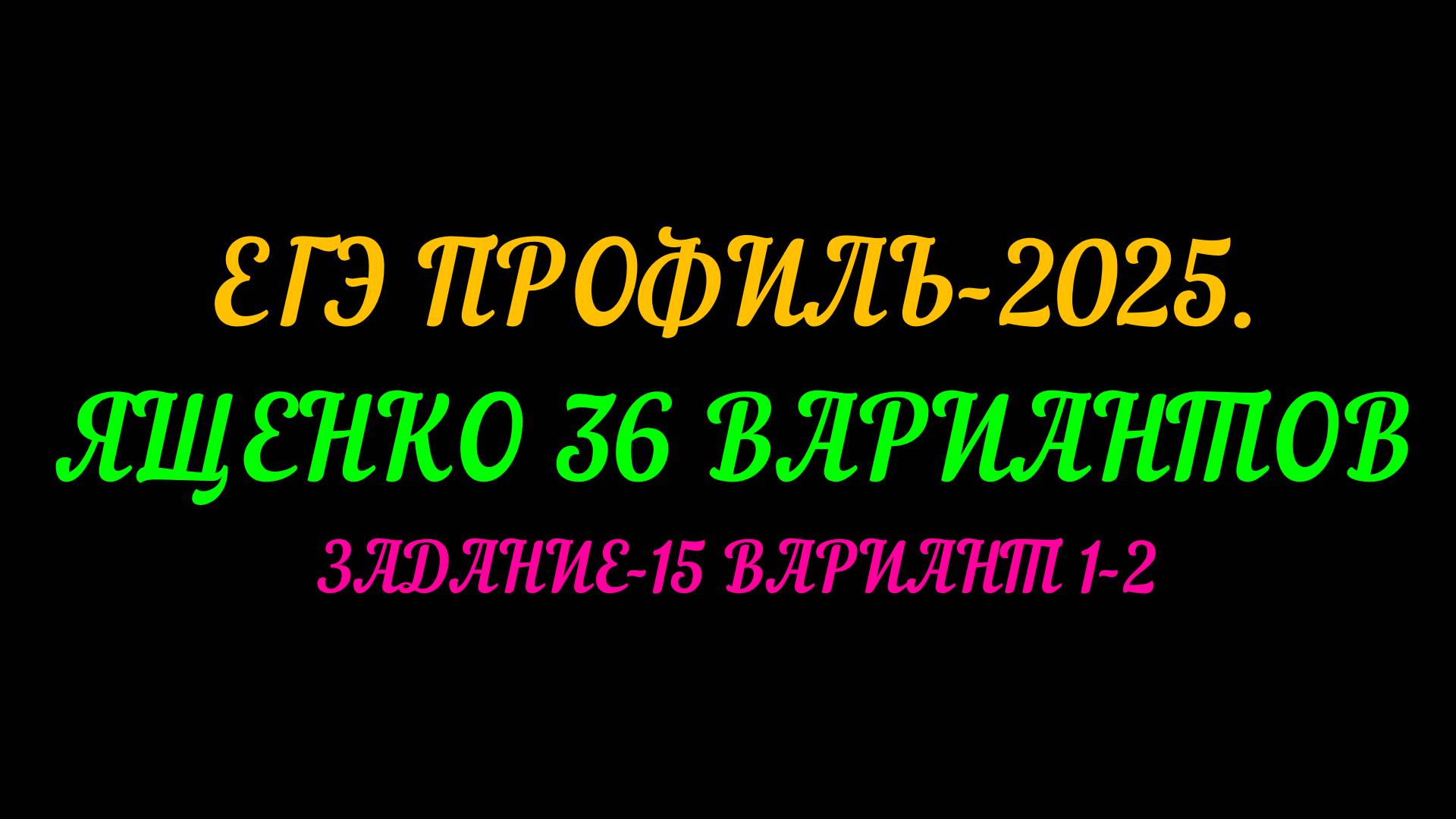 ЕГЭ ПРОФИЛЬ-2025. ЯЩЕНКО 36 ВАРИАНТОВ. ЗАДАНИЕ-15 ВАРИАНТ 1-2. смотреть онлайн
