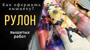Как оформить вышивку_ Мой рулон вышитых работ