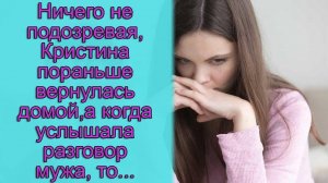 Ничего не подозревая, Кристина пораньше вернулась домой, а когда услышала разговор мужа, то...