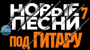 НОВЫЕ ПЕСНИ ПОД ГИТАРУ ✪ КРАСИВЫЕ ПЕСНИ ДЛЯ ДУШИ ✪ ЧАСТЬ 7 ✪