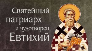 Житие святого Евтихия, архиепископа Константинопольского († 582). Память 19 апреля