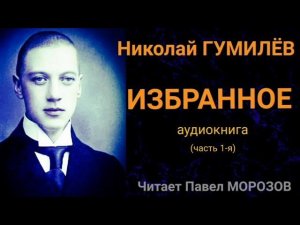 Николай Гумилёв «ИЗБРАННОЕ». Аудиокнига лучших стихов. Часть 1-я. Читает Павел Морозов