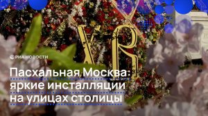 Пасхальная Москва: яркие инсталляции на улицах столицы