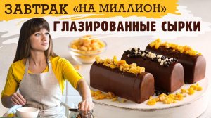 ЗАВТРАК НА МИЛЛИОН: ГЛАЗИРОВАННЫЕ СЫРКИ