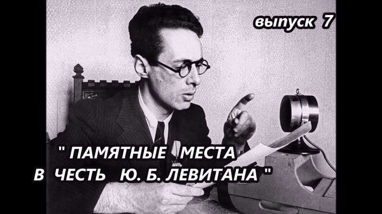 ГОЛОС ЭПОХИ. ДИКТОР ЛЕВИТАН. Выпуск 7. ПАМЯТНЫЕ МЕСТА В ЧЕСТЬ Ю.Б. ЛЕВИТАНА