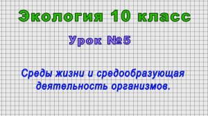 Экология 10 класс (Урок№5 - Среды жизни и средообразующая деятельность организмов.)