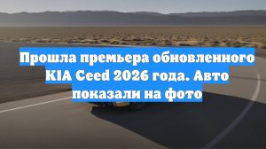 Прошла премьера обновленного KIA Ceed 2026 года. Авто показали на фото