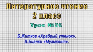 Литературное чтение 2 класс (Урок№26 - Б.Житков «Храбрый утенок». В.Бианки «Музыкант».)