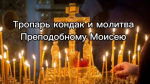 Тропарь кондак и молитва Преподобному Моисею
