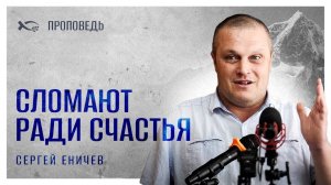 🟪 «Сломают ради счастья». Сергей ЕНИЧЕВ. Проповедь.